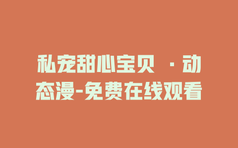 私宠甜心宝贝 ·动态漫-免费在线观看