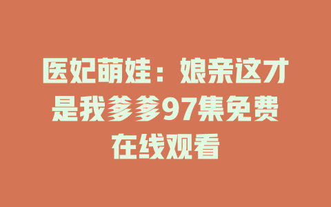 医妃萌娃：娘亲这才是我爹爹97集免费在线观看