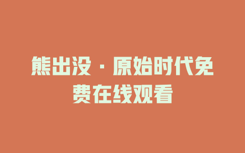 熊出没·原始时代免费在线观看