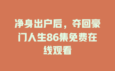 净身出户后，夺回豪门人生86集免费在线观看