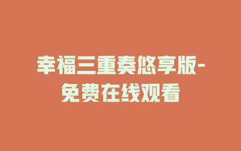 幸福三重奏悠享版-免费在线观看