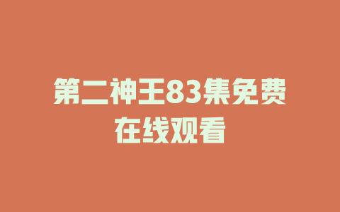 第二神王83集免费在线观看