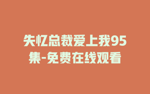 失忆总裁爱上我95集-免费在线观看