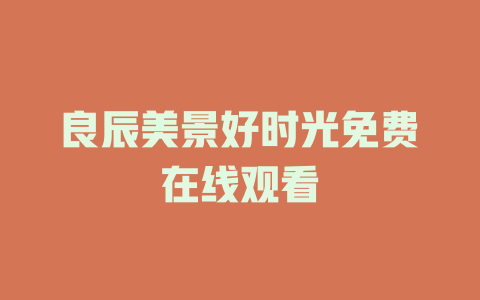 良辰美景好时光免费在线观看