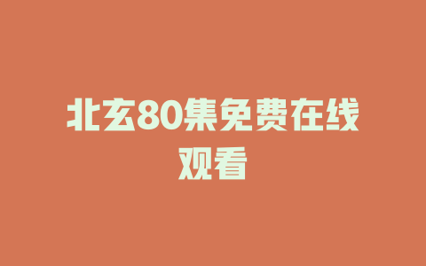 北玄80集免费在线观看