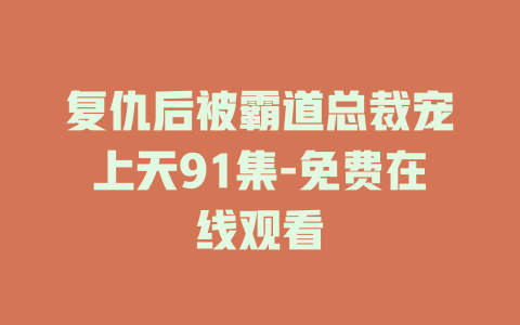 复仇后被霸道总裁宠上天91集-免费在线观看