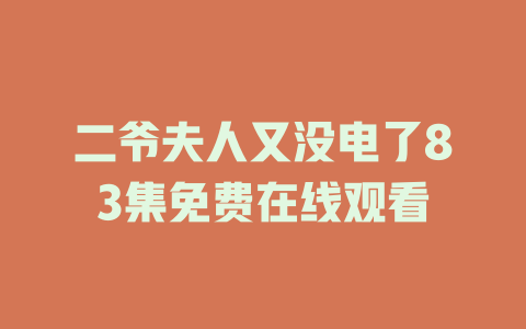 二爷夫人又没电了83集免费在线观看