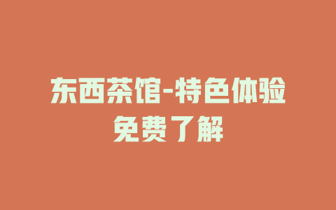 东西茶馆-特色体验免费了解
