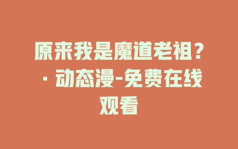 原来我是魔道老祖？·动态漫-免费在线观看