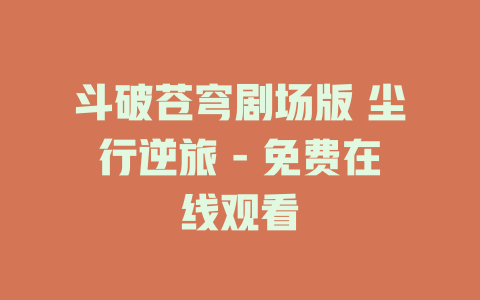 斗破苍穹剧场版 尘行逆旅 - 免费在线观看