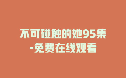 不可碰触的她95集-免费在线观看