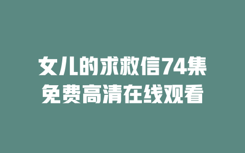 女儿的求救信74集免费高清在线观看