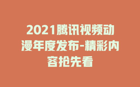 2021腾讯视频动漫年度发布-精彩内容抢先看