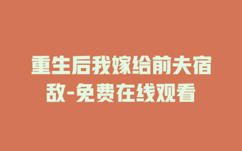 重生后我嫁给前夫宿敌-免费在线观看