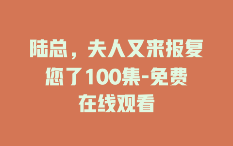 陆总，夫人又来报复您了100集-免费在线观看