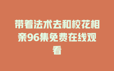 带着法术去和校花相亲96集免费在线观看