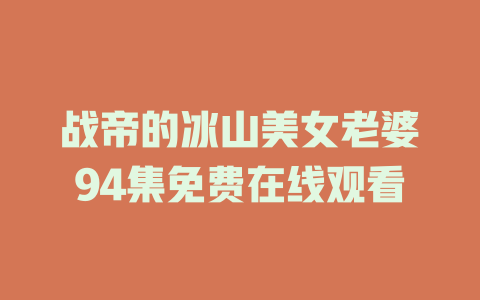 战帝的冰山美女老婆94集免费在线观看