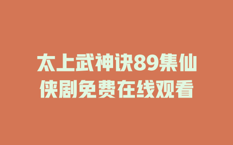 太上武神诀89集仙侠剧免费在线观看