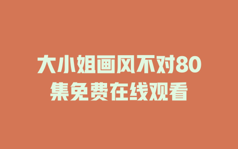 大小姐画风不对80集免费在线观看