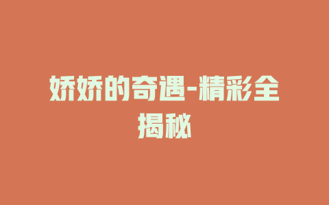 娇娇的奇遇-精彩全揭秘