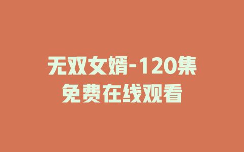 无双女婿-120集免费在线观看