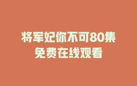 将军妃你不可80集免费在线观看