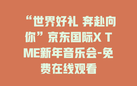 “世界好礼 奔赴向你”京东国际X TME新年音乐会-免费在线观看