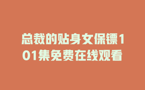 总裁的贴身女保镖101集免费在线观看