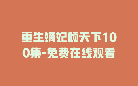 重生嫡妃倾天下100集-免费在线观看