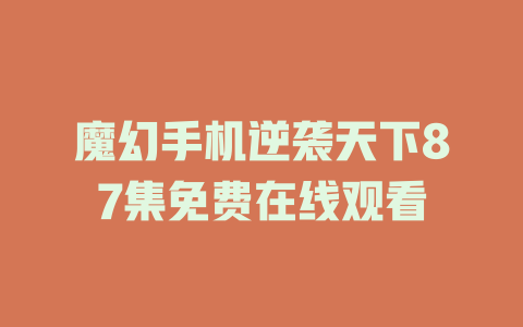 魔幻手机逆袭天下87集免费在线观看