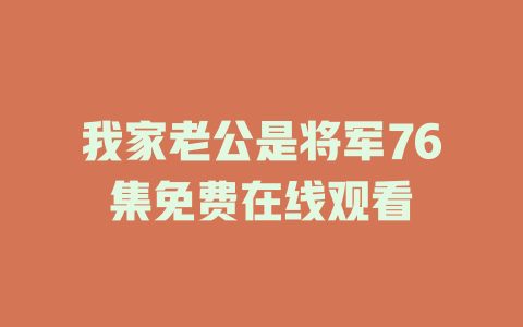 我家老公是将军76集免费在线观看
