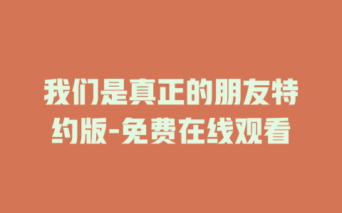 我们是真正的朋友特约版-免费在线观看