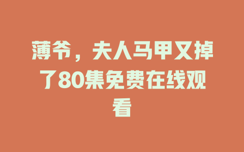 薄爷，夫人马甲又掉了80集免费在线观看
