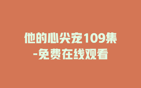 他的心尖宠109集-免费在线观看