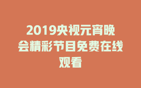 2019央视元宵晚会精彩节目免费在线观看