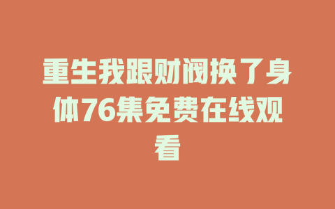 重生我跟财阀换了身体76集免费在线观看