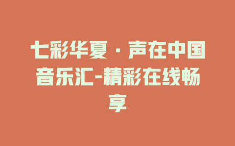 七彩华夏·声在中国音乐汇-精彩在线畅享