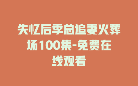 失忆后季总追妻火葬场100集-免费在线观看