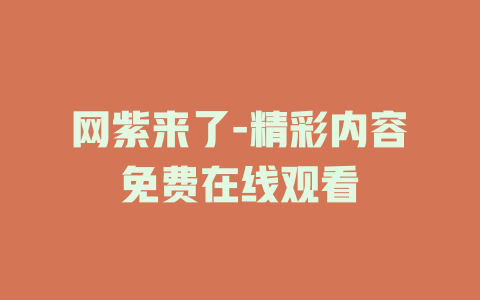 网紫来了-精彩内容免费在线观看