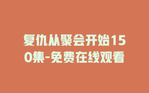 复仇从聚会开始150集-免费在线观看