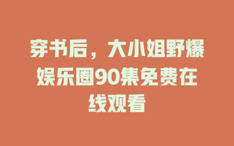 穿书后，大小姐野爆娱乐圈90集免费在线观看