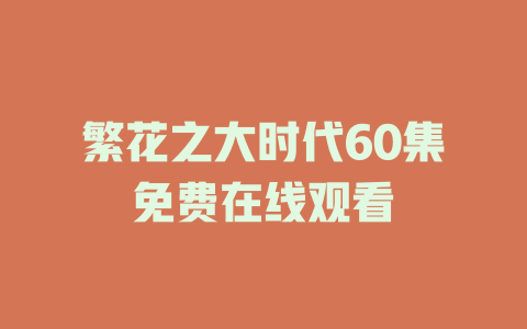 繁花之大时代60集免费在线观看