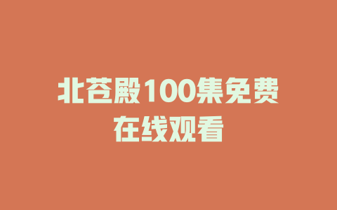 北苍殿100集免费在线观看