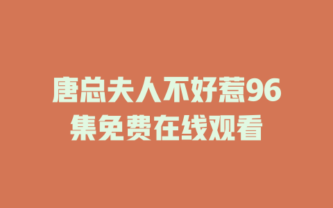 唐总夫人不好惹96集免费在线观看