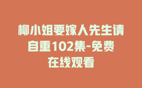 柳小姐要嫁人先生请自重102集-免费在线观看