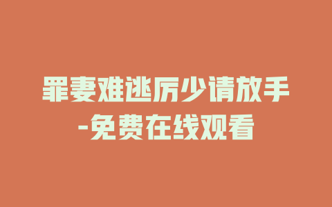 罪妻难逃厉少请放手-免费在线观看