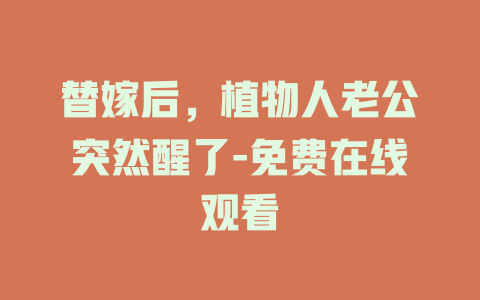 替嫁后，植物人老公突然醒了-免费在线观看
