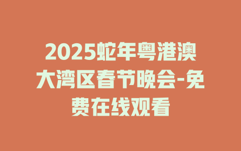 2025蛇年粤港澳大湾区春节晚会-免费在线观看