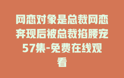网恋对象是总裁网恋奔现后被总裁掐腰宠57集-免费在线观看