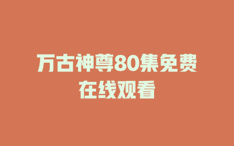 万古神尊80集免费在线观看